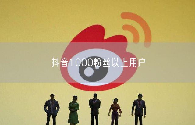 抖音1000粉丝以上用户