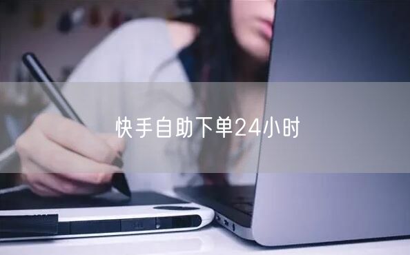 快手自助下单24小时